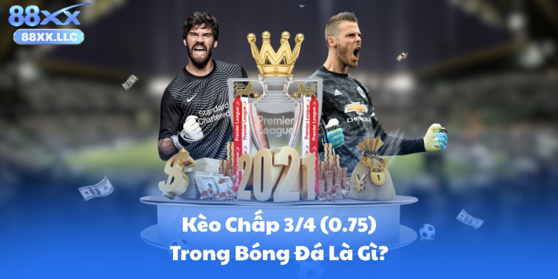 Kèo Chấp 3/4 (0.75) Trong Bóng Đá Là Gì?