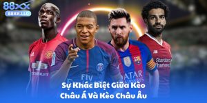 Sự Khác Biệt Giữa Kèo Châu Á Và Kèo Châu Âu